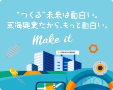“つくる”未来は面白い。 東海だから、もっと面白い。 Make it